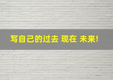 写自己的过去 现在 未来!